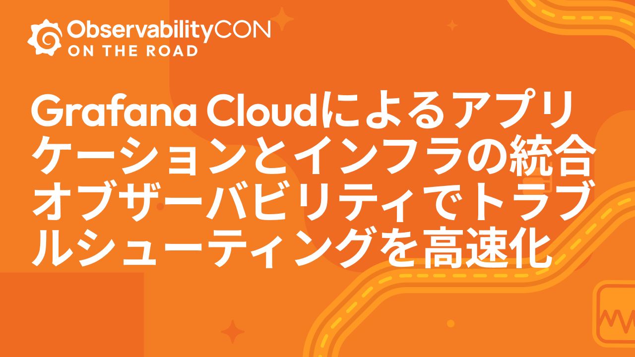 Grafana Cloudによるアプリケーションとインフラの統合オブザーバビリティでトラブルシューティングを高速化